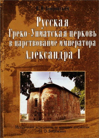 Бобровский Павел Осипович - Русская греко-униатская церковь в царствование императора Александра I
