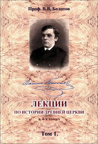 Василий Васильевич Болотов - Лекции по истории Древней Церкви в 4 томах