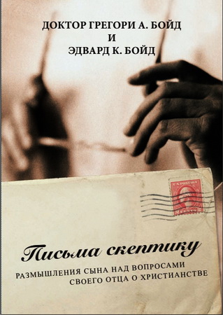 Грегори Бойд и Эдвард Бойд - Письма скептику. Размышления сына над вопросами своего отца о христианстве