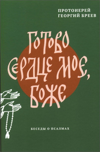 Протоиерей Бреев Георгий - Готово сердце мое, Боже: Беседы о псалмах