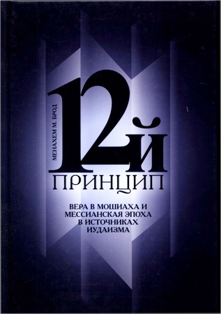 Менахем М. Брод - 12-й принцип. Вера в Мошиаха и мессианская эпоха в источниках иудаизма