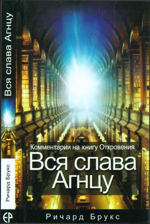 Брукс Ричард. Вся слава Агнцу. Комментарии на книгу Откровения