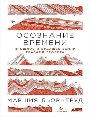 Маршия Бьорнеруд - Осознание времени - Прошлое и будущее Земли глазами геолога