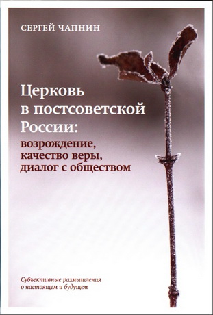 Сергей Чапнин - Церковь в постсоветской России: возрождение, качество веры, диалог с обществом. Субъективные размышления о настоящем и будущем