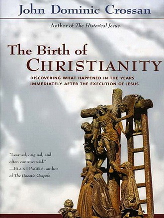 John Dominic Crossan - The Birth of Christianity. Discovering What Happened in the Years Immediately After the Execution of Jesus