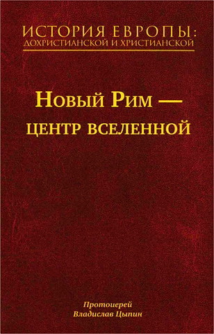 Протоиерей Владислав Цыпин - История Европы: дохристианской и христианской- в 16 томах  — Том 7 - Новый Рим - центр вселенной