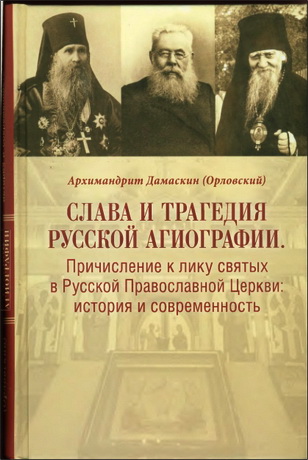 архимандрит Дамаскин (Орловский) - Слава и трагедия русской агиографии. Причисление к лику святых в Русской Православной Церкви: история и современность