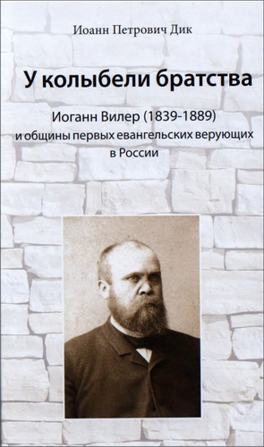 Иоанн Петрович Дик  - У колыбели братства : Иоганн Вилер (1839-1889) и общины первых евангельских верующих в России