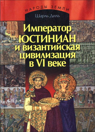 Шарль Диль - Император Юстиниан и византийская цивилизация в VI веке