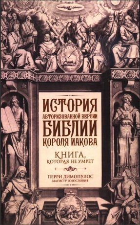 Перри Димопулос - История авторизованной версии Библии короля Иакова - 1611 - Книга, которая не умрет