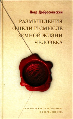 Петр Добросельский - Размышления о цели и смысле земной жизни человека