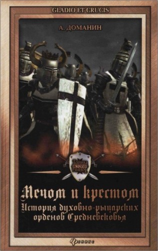 Александр Доманин - Мечом и крестом - история духовно-рыцарских орденов Средневековья