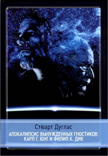 Стюарт Дуглас - Апокалипсис вынужденных гностиков: Карл Г. Юнг и Филип К. Дик 