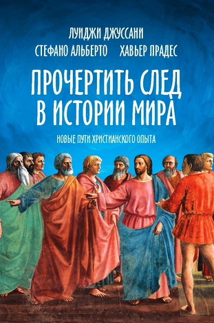 Прочертить след в истории мира - Новые пути христианского опыта - Луиджи Джуссани