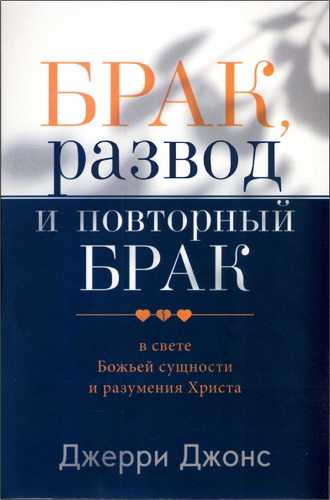 Джерри Джонс - Брак, развод и повторный брак в свете Божьей сущности и разумения Христа