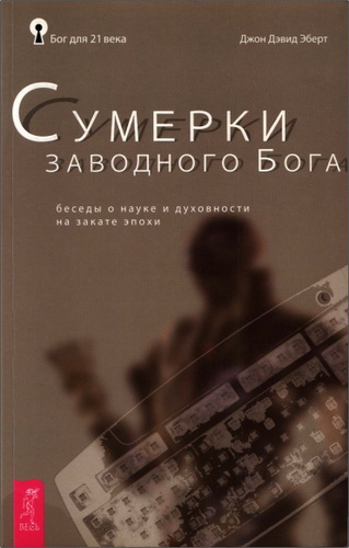 Джон Дэвид Эберт - Сумерки заводного Бога. Беседы о науке и духовности на закате эпохи