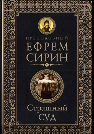 Преподобный Ефрем Сирин – Страшный суд. Слова избранные о Втором Пришествии Христовом, кончине мира, антихристе и Страшном суде