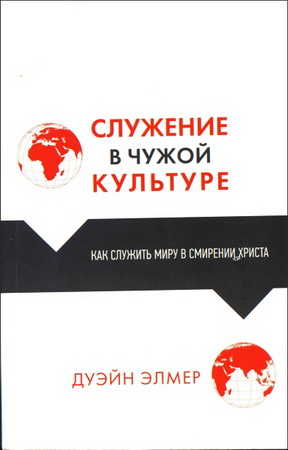 Дуэйн Элмер - Служение в чужой культуре: Как служить миру в смирении Христа