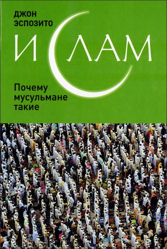 Джон Эспозито - Ислам - Почему мусульмане такие