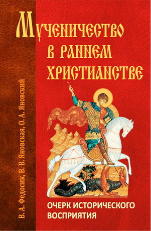 Виктор Федосик, Валентина Яновская, Олег Яновский - Мученичество в раннем христианстве: очерк исторического восприятия