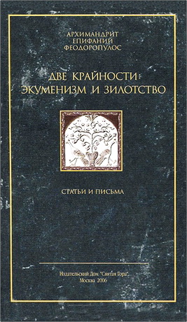 Архимандрит Епифаний Феодоропулос - Две крайности: Экуменизм и зилотство - Статьи и  письма