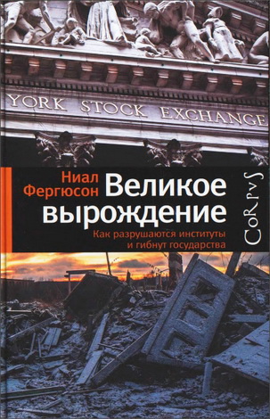 Ниал Фергюсон - Великое вырождение - Как разрушаются институты и гибнут государства
