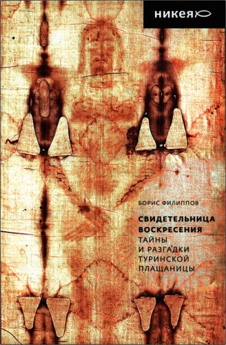 Борис Филиппов - Свидетельница Воскресения - Тайны и разгадки Туринской Плащаницы