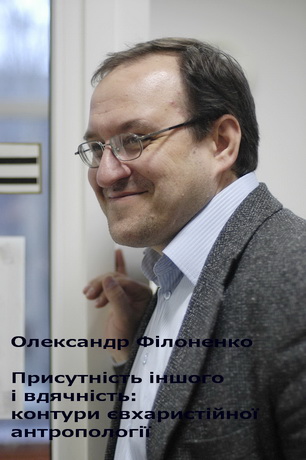 Олександр Філоненко - Присутність іншого і вдячність: контури євхаристійної антроопології