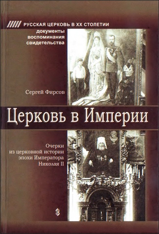 Сергей Фирсов - Церковь в Империи - Очерки из церковной истории эпохи Императора Николая II