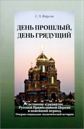 Фирсов Сергей Львович - День прошлый, день грядущий - Состояние и развитие Русской Православной Церкви в новейший период - Очерки социально-политической истории