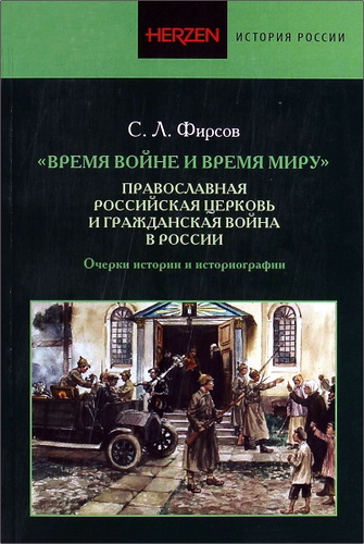 Сергей Львович Фирсов – Время войне и время миру – Православная Российская церковь и Гражданская война в России