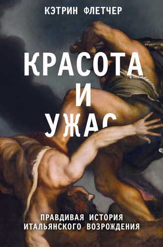 Кэтрин Флетчер - Красота и ужас - правдивая история итальянского Возрождения