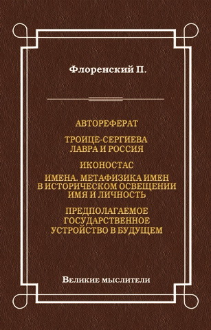 Павел Флоренский - Автореферат. Троице-Сергиева Лавра и Россия. Иконостас. Имена. Метафизика имен в историческом освещении. Имя и личность. Предполагаемое государственное устройство в будущем