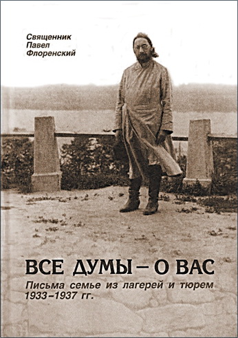 Священник Павел Флоренский - Все думы — о вас. Письма семье из лагерей и тюрем 1933-1937 гг.