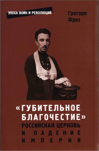 Грегори Фриз - «Губительное благочестие»: Российская церковь и падение империи