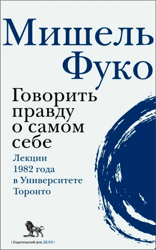 Мишель Фуко - Говорить правду о самом себе. Лекции, прочитанные в 1982 году в Университете Виктории в Торонто