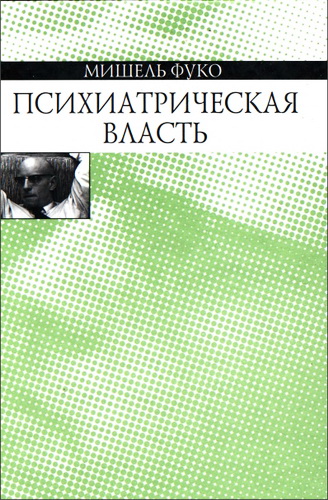 Мишель Фуко - Психиатрическая власть - Курс лекций, прочитанных в Коллеж де Франс в 1973—1974 учебном году 