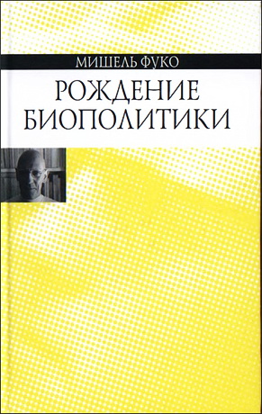 Мишель Фуко - Рождение биополитики. Курс лекций, прочитанных в Коллеж де Франс в 1978—1979 учебном году