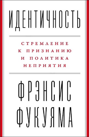 Фрэнсис Фукуяма - Идентичность: Стремление к признанию и политика неприятия