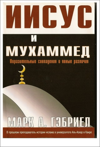 Иисус и Мухаммед - Поразительные совпадения и явные различия - Марк Гэбриел