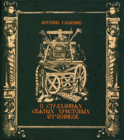 Антонио Галлонио - О страданиях святых Христовых мучеников