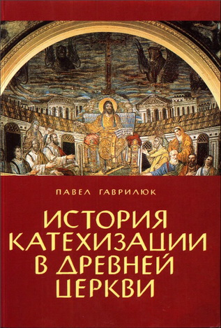 Павел Гаврилюк - История катехизации в древней Церкви
