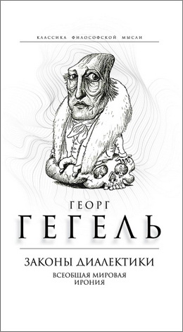 Георг Гегель - Законы диалектики. Всеобщая мировая ирония