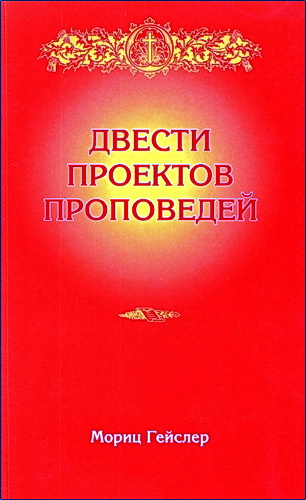 Мориц Гейслер - Двести проектов проповедей с приложением краткого руководства к составлению таковых
