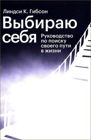 Линдси Гибсон – Выбираю себя – Руководство по поиску своего пути в жизни