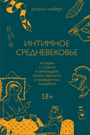 Розали Гилберт - Интимное Средневековье - Истории о страсти и целомудрии, поясах верности и приворотных снадобьях
