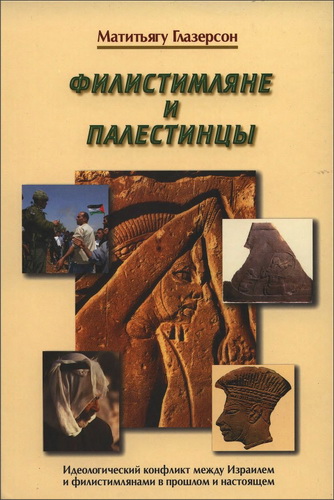Матитьягу Глазерсон - Филистимляне и палестинцы - Идеологический конфликт между Израилем и филистимлянами в прошлом и настоящем