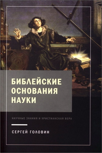 Сергей Головин - Библейские основания науки - Научные знания и христианская вера