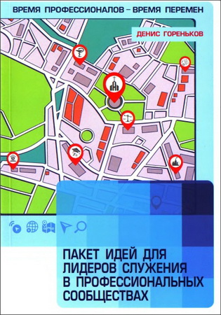 Денис Гореньков - Время профессионалов - время перемен - Пакет идей для лидеров служения в профессиональных сообществах