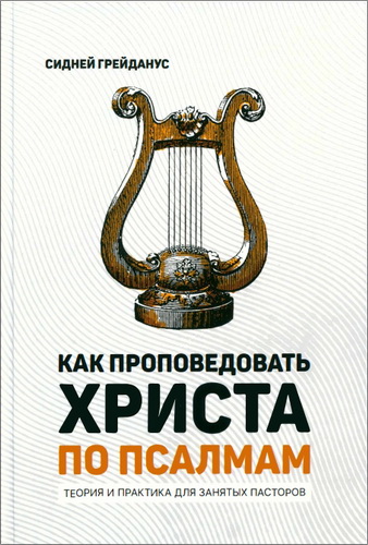 Сидней Грейданус - Как проповедовать Христа по Псалмам - Теория и практика для занятых пасторов